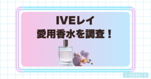 IVEレイ愛用香水を徹底調査