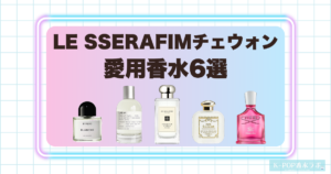 LE SSERAFIMチェウォンの愛用香水6選！上品で清潔感のある香りを厳選紹介