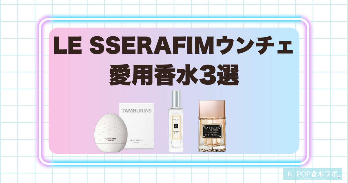 LE SSERAFIMウンチェの愛用香水3選！透明感と遊び心を感じる香りセレクト