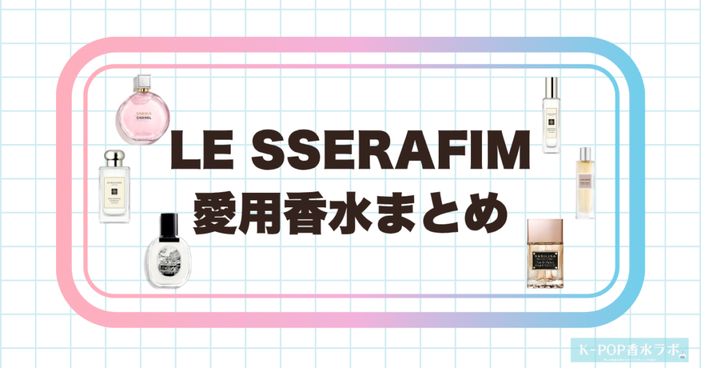 LE SSERAFIMメンバーの愛用香水まとめ｜全員の使用香水を徹底調査