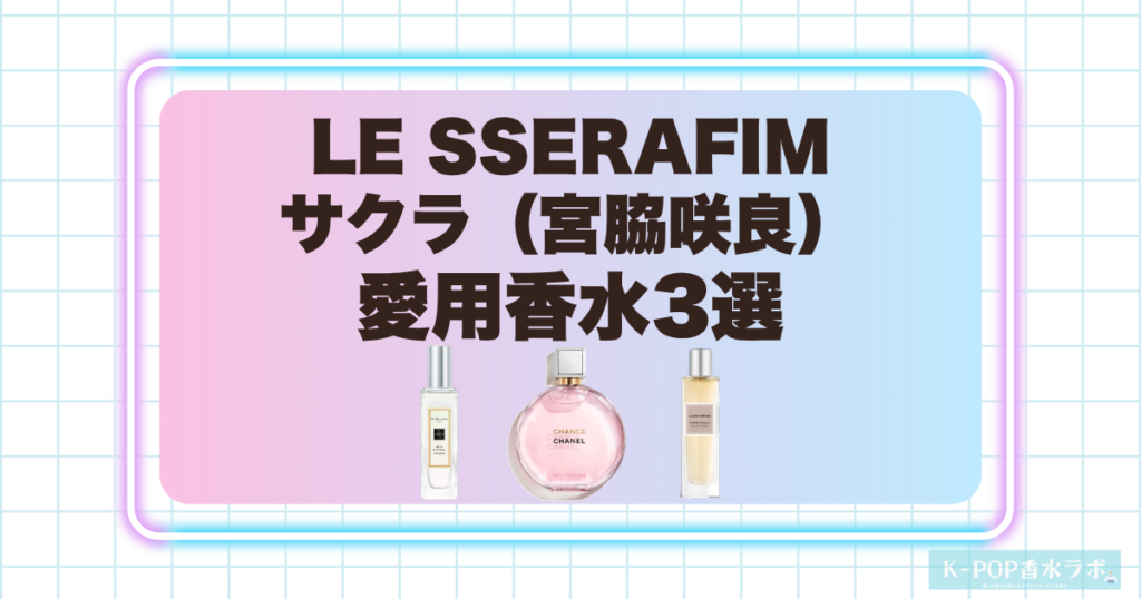 LE SSERAFIMサクラ（宮脇咲良）の愛用香水3選！上品さとやわらかな甘さを感じるセレクト