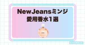 NewJeansミンジの愛用香水1選！爽やかさと上品さをあわせ持つ洗練フレグランス