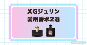 XGジュリンの愛用香水2選！洗練された大人の魅力を感じる香り