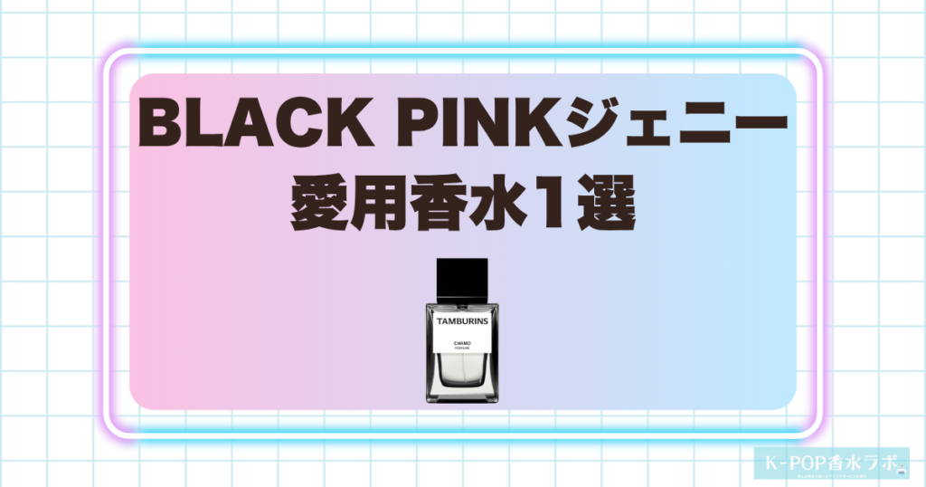 BLACK PINKジェニーの愛用香水1選！甘いカモミールとウッディが重なる落ち着いた香り