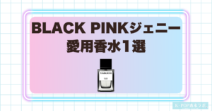 BLACK PINKジェニーの愛用香水1選！甘いカモミールとウッディが重なる落ち着いた香り