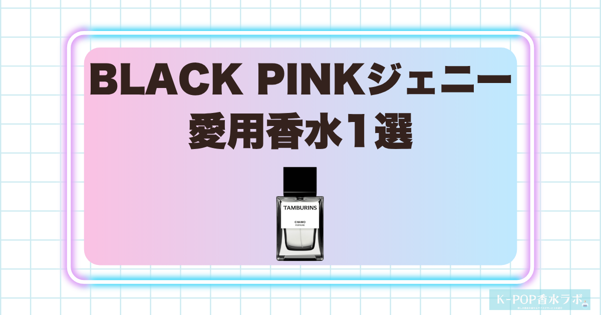 BLACK PINKジェニーの愛用香水1選！甘いカモミールとウッディが重なる落ち着いた香り