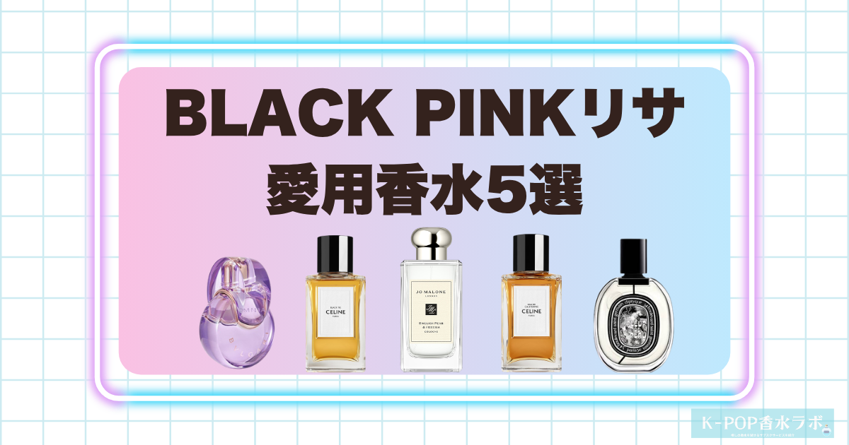 BLACK PINKリサの愛用香水5選！上品なフローラルから深みのあるウッディ系まで