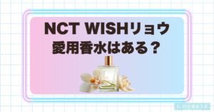 NCT WISHリョウは香水を使っている？愛用香水や好きな香りを調査