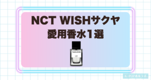 NCT WISHサクヤの愛用香水1選！甘いカモミールとウッディムスクが調和する香り