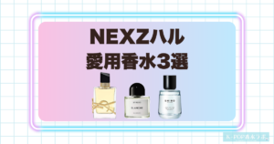 NEXZハルの愛用香水3選！石けん系や甘いフローラルの香りに注目