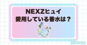 NEXZヒュイの愛用香水は？使用情報や似合いそうな香りを調査