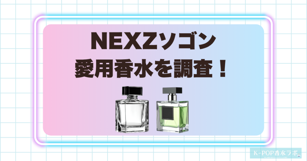 NEXZソゴンは香水を使っている？愛用香水の情報と似合いそうな香りを調査