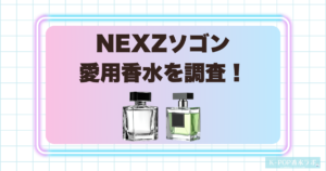 NEXZソゴンは香水を使っている？愛用香水の情報と似合いそうな香りを調査