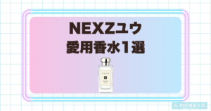 NEXZユウの愛用香水1選！上品で清潔感のあるフルーティーフローラルの魅力
