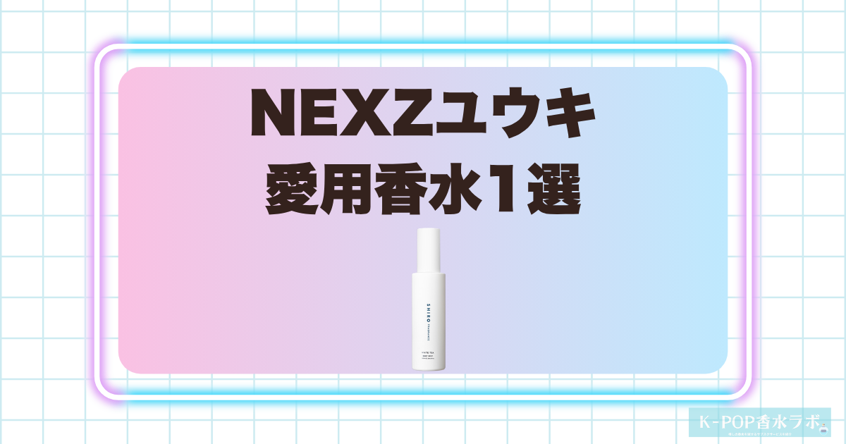 NEXZユウキの愛用香水1選！爽やかなホワイトティーの香りが魅力