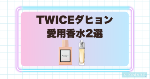 TWICEダヒョンの愛用香水2選！爽やかなフローラルと華やかな花々の香り