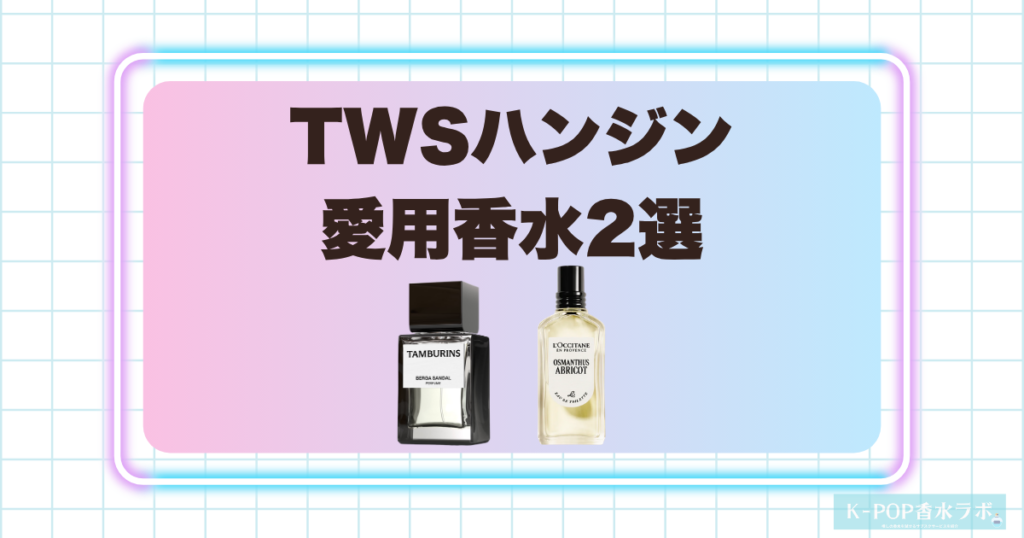 TWSハンジンの愛用香水2選！爽やかなウッディ系と甘く華やかなフローラル系の香り